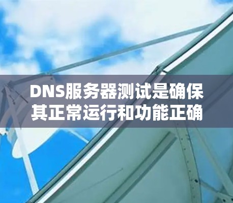 DNS服务器测试是确保其正常运行和功能正确的重要步骤。以下是详细的步骤说明