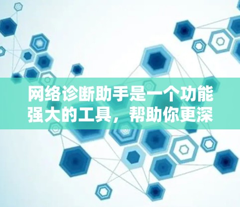 网络诊断助手是一个功能强大的工具，帮助你更深入地了解你的网络配置问题，包括防火墙、端口、IP地址、设备连接等。以下是一些详细的步骤和注意事项