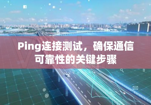 Ping连接测试，确保通信可靠性的关键步骤