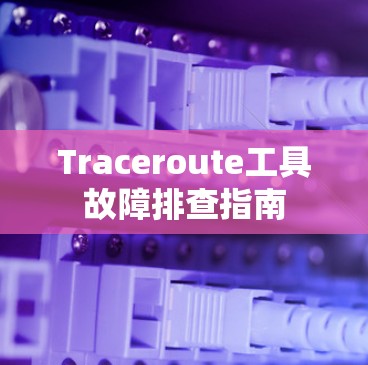 Traceroute工具故障排查指南 Traceroute工具故障排查指南