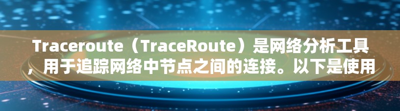 Traceroute（TraceRoute）是网络分析工具，用于追踪网络中节点之间的连接。以下是使用Traceroute的详细步骤