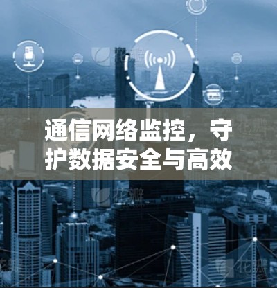 通信网络监控，守护数据安全与高效运行