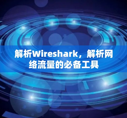 解析Wireshark，解析网络流量的必备工具