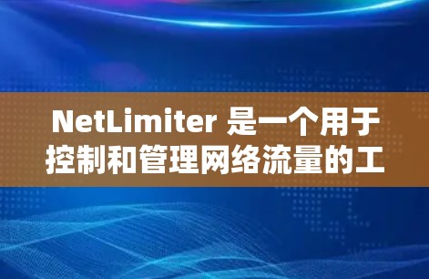 NetLimiter 是一个用于控制和管理网络流量的工具，通常用于过滤掉不合适的流量，如垃圾邮件、钓鱼邮件等。如果你需要下载 NetLimiter，具体操作步骤可能取决于你使用的设备和安装的版本