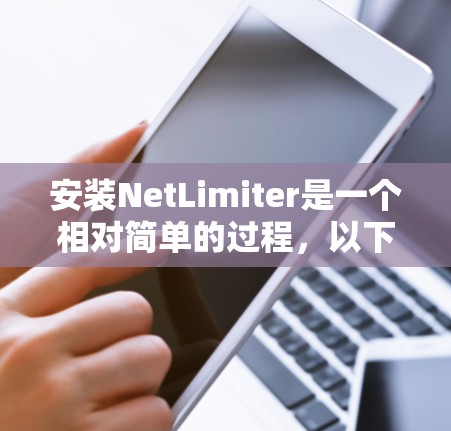 安装NetLimiter是一个相对简单的过程,以下是详细的步骤指南 安装NetLimiter是一个相对简单的过程,以下是详细的步骤指南