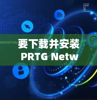 要下载并安装 PRTG Network Monitor，您可以按照以下步骤操作