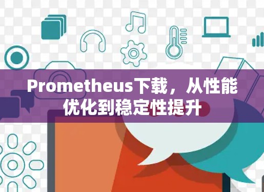 Prometheus下载，从性能优化到稳定性提升