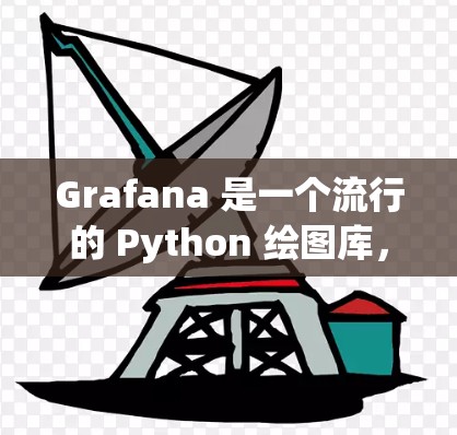 Grafana 是一个流行的 Python 绘图库,支持多种可视化工具和框架。如果你正在寻找最新版本的 Grafana,以下是一个可能更新过的版本信息