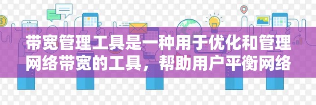 带宽管理工具是一种用于优化和管理网络带宽的工具，帮助用户平衡网络资源分配，避免因带宽不足导致的网络问题。以下是对带宽管理工具的详细总结和建议