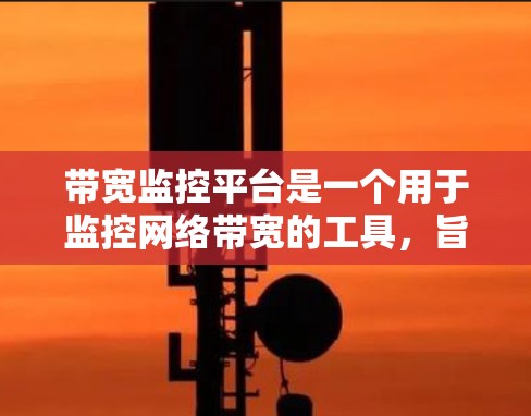 带宽监控平台是一个用于监控网络带宽的工具，旨在帮助用户实时查看网络数据传输情况，识别异常并提醒用户采取行动。以下是对该平台的详细总结