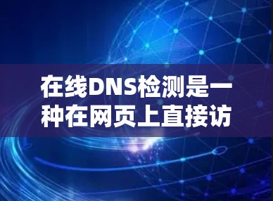 在线DNS检测是一种在网页上直接访问服务器的技术,用于验证域名是否直接访问服务器,而不是依赖于本地服务器。以下是一个清晰的步骤指南,帮助您进行有效的在线DNS检测 在线DNS检测是一种在网页上直接访问服务器的技术,用于验证域名是否直接访问服务器,而不是依赖于本地服务器。以下是一个清晰的步骤指南,帮助您进行有效的在线DNS检测
