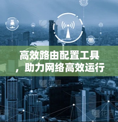 高效路由配置工具,助力网络高效运行