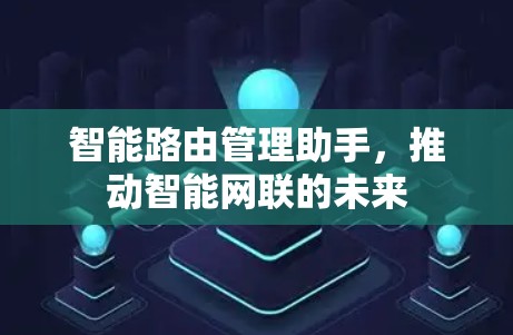 智能路由管理助手，推动智能网联的未来