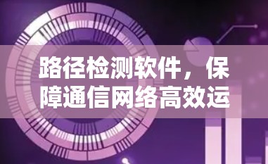 路径检测软件,保障通信网络高效运行的关键工具