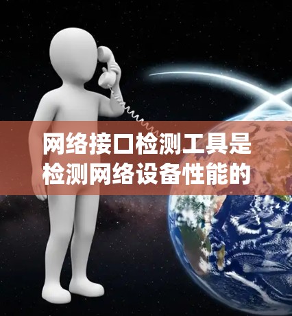 网络接口检测工具是检测网络设备性能的重要工具，广泛应用于路由器、交换机等设备的性能测试。以下是详细的步骤 guide，帮助您更好地理解和使用这些工具