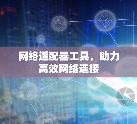 网络适配器工具，助力高效网络连接