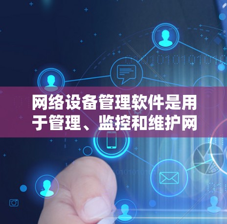 网络设备管理软件是用于管理、监控和维护网络设备的工具，涵盖了从简单到复杂的多个选项。以下是一些常用的软件及其功能，以及学习建议