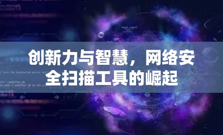 创新力与智慧,网络安全扫描工具的崛起 创新力与智慧,网络安全扫描工具的崛起