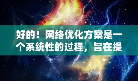 好的!网络优化方案是一个系统性的过程,旨在提高网络性能、优化用户体验、保护数据隐私,并减少网络延迟和资源消耗。以下是一个详细的网络优化方案步骤