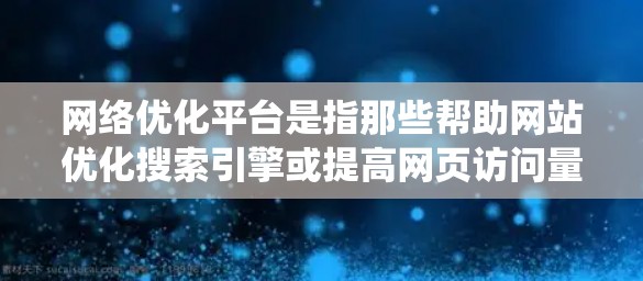网络优化平台是指那些帮助网站优化搜索引擎或提高网页访问量的工具。以下是对这些平台的系统介绍