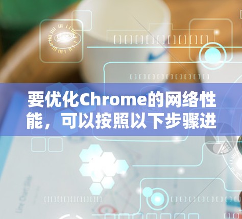 要优化Chrome的网络性能，可以按照以下步骤进行