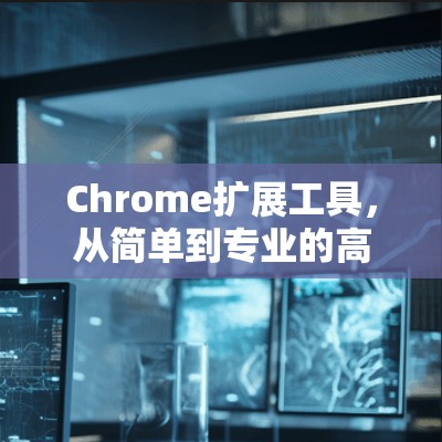 Chrome扩展工具，从简单到专业的高效通信工具