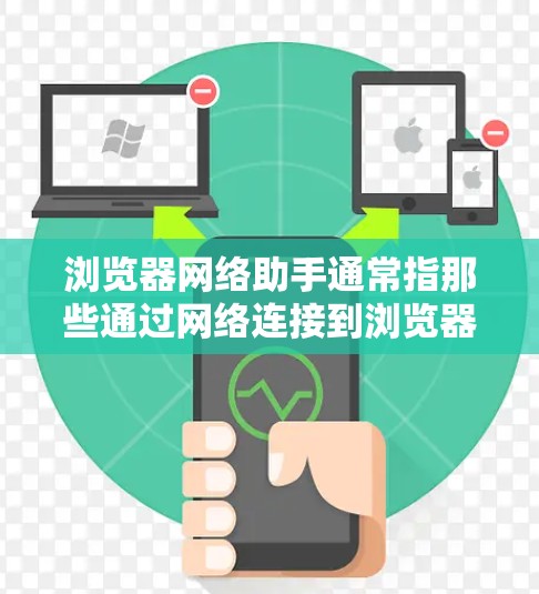 浏览器网络助手通常指那些通过网络连接到浏览器的工具或插件,用于辅助浏览器功能的扩展、增强或优化。这些工具通常需要通过网络连接到浏览器,然后在浏览器中运行,提供额外的功能或用户体验 浏览器网络助手通常指那些通过网络连接到浏览器的工具或插件,用于辅助浏览器功能的扩展、增强或优化。这些工具通常需要通过网络连接到浏览器,然后在浏览器中运行,提供额外的功能或用户体验