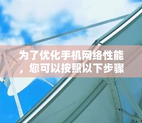 为了优化手机网络性能,您可以按照以下步骤选择和使用适合的手机网络优化软件