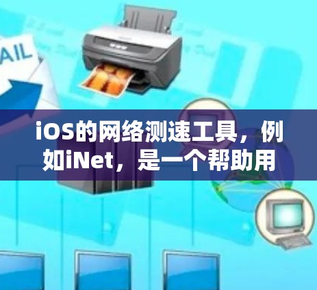 iOS的网络测速工具,例如iNet,是一个帮助用户评估网络流量和性能的工具。以下是对该工具的详细分析和使用方法 iOS的网络测速工具,例如iNet,是一个帮助用户评估网络流量和性能的工具。以下是对该工具的详细分析和使用方法