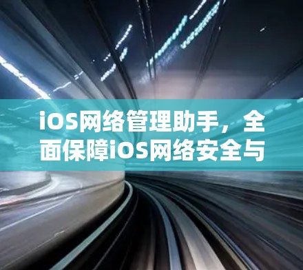 iOS网络管理助手，全面保障iOS网络安全与流畅运行