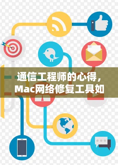 通信工程师的心得，Mac网络修复工具如何提升网络性能