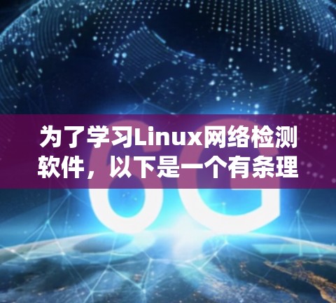 为了学习Linux网络检测软件，以下是一个有条理的指南，帮助你系统地掌握这些工具
