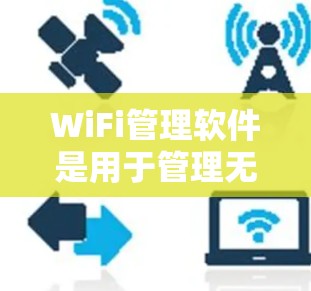 WiFi管理软件是用于管理无线网络设备的工具，涵盖了路由器、防火墙、网络监控等多个方面。以下是详细的分类和使用指南