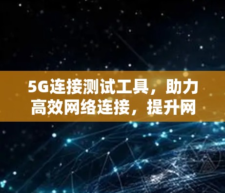 5G连接测试工具,助力高效网络连接,提升网络性能