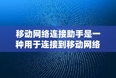 移动网络连接助手是一种用于连接到移动网络设备的智能工具,能够帮助用户进行多种操作和服务。以下是对其功能、使用方法以及潜在风险的详细说明