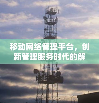 移动网络管理平台，创新管理服务时代的解决方案