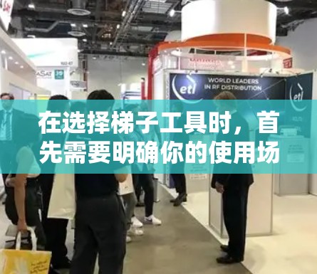 在选择梯子工具时，首先需要明确你的使用场景和需求。以下是一步步的建议