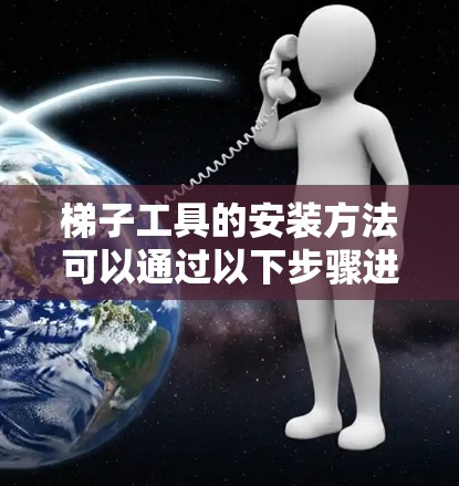 梯子工具的安装方法可以通过以下步骤进行