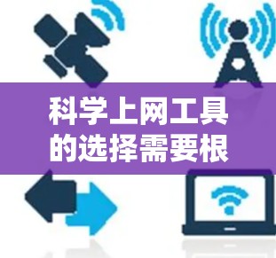 科学上网工具的选择需要根据您的具体需求来决定。以下是一些常用的科学上网工具及其适用场景