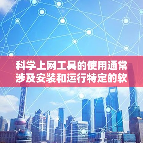 科学上网工具的使用通常涉及安装和运行特定的软件工具,这些工具主要用于进行科学计算、数据分析、编程等任务。以下是一些常见的科学上网工具及其使用教程