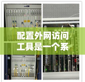 配置外网访问工具是一个系统工程,涉及多个步骤,每个步骤都需要仔细执行以确保正确性和高效性。以下是一个详细的指南,帮助您完成外网访问工具的配置