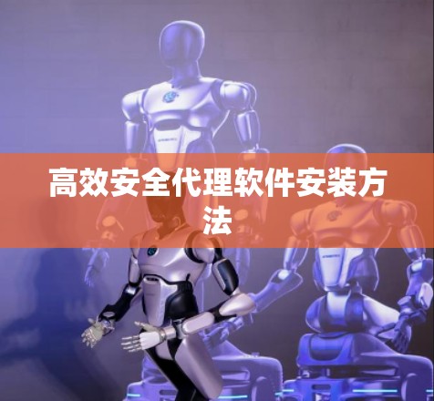 高效安全代理软件安装方法