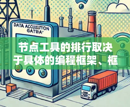 节点工具的排行取决于具体的编程框架、框架类型、需求场景以及工具的特性。以下是一些常见的节点工具及其排位情况,适用于不同的场景和需求