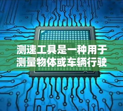 测速工具是一种用于测量物体或车辆行驶速度的设备,广泛应用于交通管理、车辆检测、企业和工业领域。以下是关于测速工具的详细分类和应用