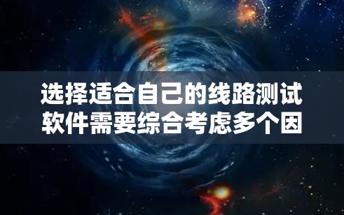 选择适合自己的线路测试软件需要综合考虑多个因素,以下是一步步的指南