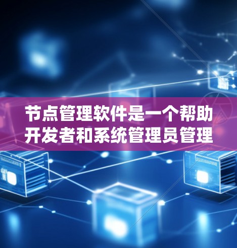 节点管理软件是一个帮助开发者和系统管理员管理节点的工具,具体包括以下几种