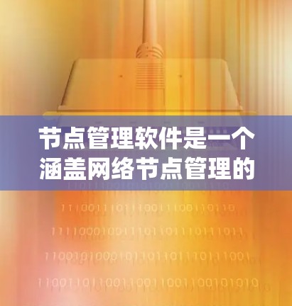 节点管理软件是一个涵盖网络节点管理的系统,旨在帮助用户管理网络中的核心部分,如物理、网络、存储和数据。以下是对如何管理节点的详细指南