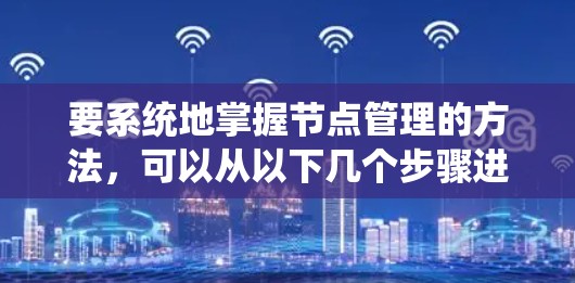 要系统地掌握节点管理的方法,可以从以下几个步骤进行
