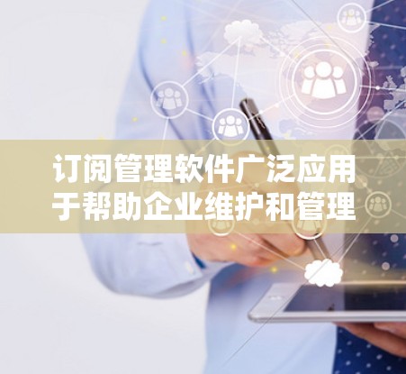 订阅管理软件广泛应用于帮助企业维护和管理订阅记录,帮助用户优化运营并提供客户支持。以下是一些推荐的订阅管理软件,涵盖了功能全面、易于使用的选项