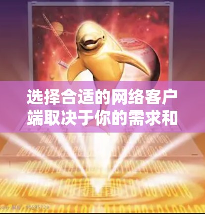 选择合适的网络客户端取决于你的需求和预算。以下是一些步骤性的建议